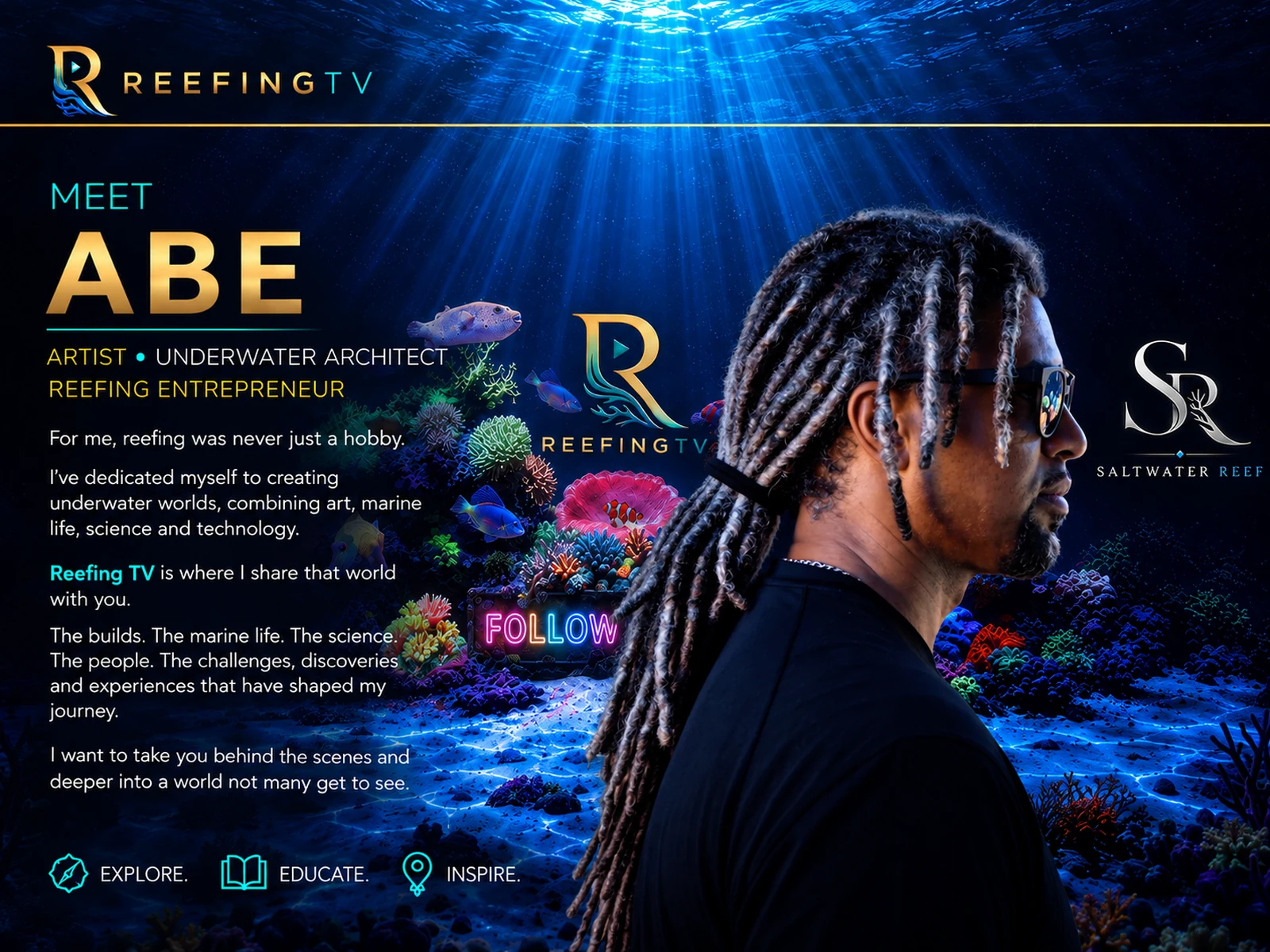 About Abe — Artist, Underwater Architect and Reefing Entrepreneur. For me, reefing was never just a hobby. I've dedicated myself to creating underwater worlds, combining art, marine life, science and technology. Reefing TV is where I share that world with you. The builds, marine life, science, people, challenges, discoveries and experiences that have shaped my journey. I want to take you behind the scenes and deeper into a world not many get to see. Explore. Educate. Inspire. Go Deeper.